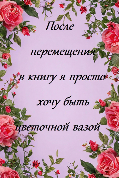 После перемещения в книгу я просто хочу быть цветочной вазой - обложка ранобэ читать онлайн
