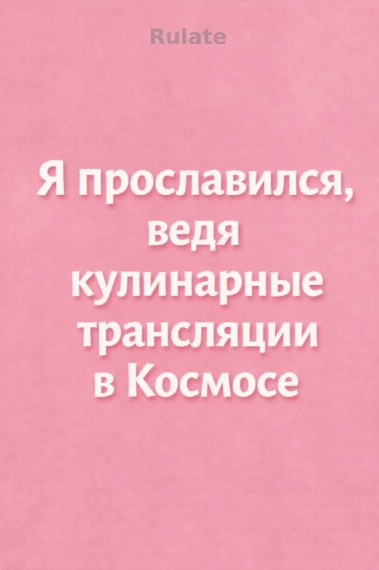 Я прославился, ведя кулинарные трансляции в Космосе[❤️] ✅ - обложка ранобэ читать онлайн