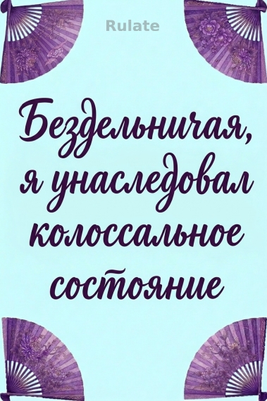 Бездельничая, я унаследовал колоссальное состояние - обложка ранобэ читать онлайн